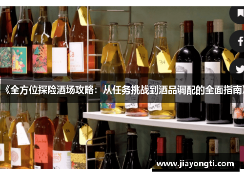 《全方位探险酒场攻略:从任务挑战到酒品调配的全面指南》 《全方位探险酒场攻略:从任务挑战到酒品调配的全面指南》