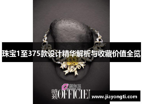 珠宝1至375款设计精华解析与收藏价值全览 珠宝1至375款设计精华解析与收藏价值全览