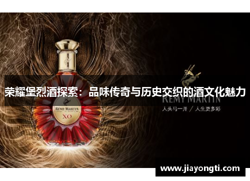 荣耀堡烈酒探索:品味传奇与历史交织的酒文化魅力 荣耀堡烈酒探索:品味传奇与历史交织的酒文化魅力